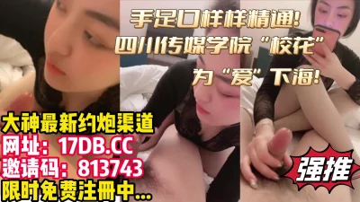 四川传媒学院校花为了保护男友无奈下海【内有联系方式】