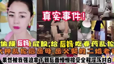 []真实事件！偷摸后妈屁股被发现被我强迫拿下内射【约她看简阶】